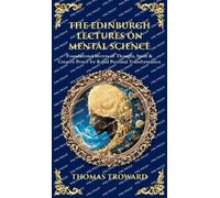 The Edinburgh Lectures on Mental Science: Foundational Secrets of Thought, Spirit & Creative Power for Rapid Personal Transformation (Deluxe Hardbound Edition)