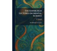 The Edinburgh Lectures on Mental Science: The Edinburgh Lecture Series