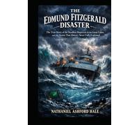 The Edmund Fitzgerald Disaster: The True Story of the Deadliest Shipwreck on the Great Lakes, and the Storm That History Never Fully Explained