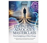 THE EDS PATIENT ADVOCATE’S MASTERCLASS From Gaslighting to Policy Change: Your Definitive Guide to the 2026 International Consensus Standards, Diagnostic Sovereignty, and Systemic Recovery Protocols
