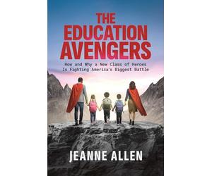 The Education Avengers: How and Why a New Class of Heroes Is Fighting America's Biggest Battle
