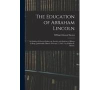The Education Of Abraham Lincoln: An Address Delivered Before The Faculty And Students Of Illinois College, Jacksonville, Illinois, February 7, 1923 /