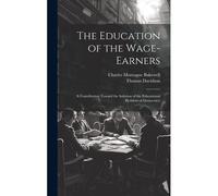 The Education Of The Wage-Earners: A Contribution Toward The Solution Of The Educational Problem Of Democracy