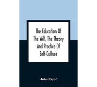 The Education Of The Will, The Theory And Practice Of Self-Culture