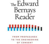 The Edward Bernays Reader: From Propaganda to the Engineering of Consent