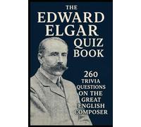 The Edward Elgar Quiz Book: 260 Trivia Questions On The Great English Composer