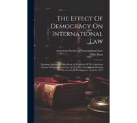 The Effect Of Democracy On International Law: Opening Address By Elihu Root As President Of The American Society Of International Law At The Eleventh