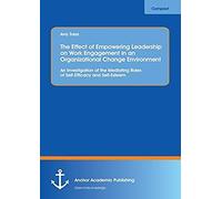 The Effect Of Empowering Leadership On Work Engagement In An Organizational Change Environment. An Investigation Of The Mediating Roles Of Self-Efficacy And Self-Esteem