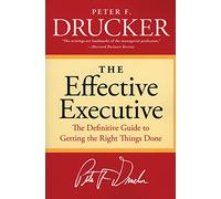 The Effective Executive: The Definitive Guide to Getting the Right Things Done