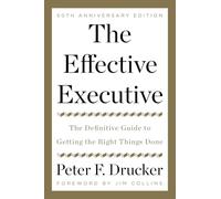 The Effective Executive: The Definitive Guide to Getting the Right Things Done - Peter Drucker's Classic Management and Leadership Book