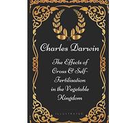 The Effects of Cross & Self-Fertilisation in the Vegetable Kingdom: By Charles Darwin - Illustrated