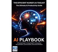 The Efficient Nurse’s AI Toolkit: A Practical Guide To Using ChatGPT To Streamline Documentation, Communication, And Clinical Workflow