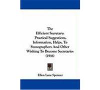 The Efficient Secretary: Practical Suggestions, Information, Helps, to Stenographers and Other Wishing to Become Secretaries (1916) Spencer, Ellen Lane (Auteur)