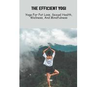 The Efficient Yogi: Yoga For Fat Loss, Sexual Health, Wellness, And Mindfulness