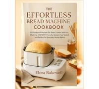 The Effortless Bread Machine Cookbook: 100 Foolproof Recipes for Smart Loaves with Any Machine-EUHOMY-Friendly, Gluten-Free Tested and Perfect for Everyday Home Bakers