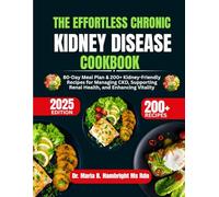 The Effortless Chronic Kidney Disease Cookbook: 80-Day Meal Plan & 200+ Kidney-Friendly Recipes for Managing CKD, Supporting Renal Health, and Enhancing Vitality