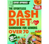 The Effortless DASH Diet Cookbook for Seniors Over 70: Simple and Tasty Recipes to Lower Blood Pressure, Lose Weight and Feel Confident About Your Health Without Following a Restrictive Diet