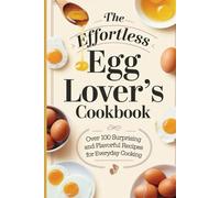 The Effortless Egg Lover’s Cookbook: Over 100 Surprising and Flavorful Recipes for Everyday Cooking