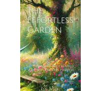 The Effortless Garden: Minimal Touch, Wild Growth, Endless Harvest