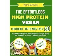 THE EFFORTLESS HIGH PROTEIN VEGAN COOKBOOK FOR SENIOR OVER 60: Quick & Nourishing Plant-Based Recipes for Strength, Vitality, and Longevity - 30 Days to a Healthier, Stronger You