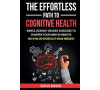 THE EFFORTLESS PATH TO COGNITIVE HEALTH: SIMPLE, SCIENCE-BACKED EXERCISE TO SHARPEN YOUR MIND IN MINUTES. NO GYM OR WORKOUT GEAR NEEDED!
