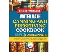 The Effortless Water Bath Canning and Preserving Cookbook for Beginners: Master the Art of Homemade Jams, Sauces, Pickles, and More with Simple Techniques for Fresh, Flavorful Meals All Year Round