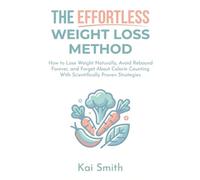 The Effortless Weight Loss Method: How to Lose Weight Naturally, Avoid Rebound Forever, and Forget About Calorie Counting With Scientifically Proven Strategies