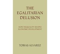 The Egalitarian Delusion: How Inequality Shapes Economic Development