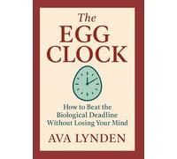 The Egg Clock: How to Beat the Biological Deadline Without Losing Your Mind: A modern woman’s guide to time, fertility, and reclaiming control.
