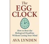 The Egg Clock: How to Beat the Biological Deadline Without Losing Your Mind: A modern woman’s guide to time, fertility, and reclaiming control.