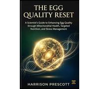 THE EGG QUALITY RESET: A Scientist’s Guide to Enhancing Egg Quality through Mitochondrial Health, Targeted Nutrition, and Stress Management