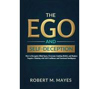 The Ego and Self-Deception: How to Recognize Blind Spots, Overcome Limiting Beliefs, and Replace Negative Thinking with Self-Confidence and Emotional Intelligence