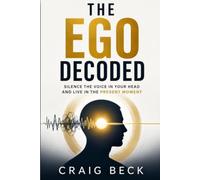 The Ego Decoded: Silence the Voice in Your Head and Live in the Present Moment