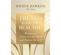 The Ego Is Not the Real You Wisdom to Transcend the Mind and Realize the Self by David R Hawkins David R Hawkins (Auteur)