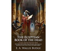 The Egyptian Book of the Dead: Ancient Wisdom of the Afterlife: Sacred Funerary Texts Revealing Eternal Life - Illustrated Edition with Author Biography
