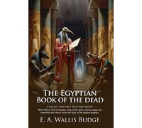 The Egyptian Book of the Dead: Ancient Wisdom of the Afterlife: Sacred Funerary Texts Revealing Eternal Life - Illustrated Edition with Author Biography