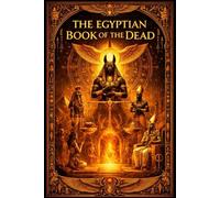 The Egyptian Book of the Dead: The Sacred Papyrus of Ani A Scholarly Translation and Critical Commentary on the Funerary Texts of Ancient Egypt, ... and the Eternal Transformation of the Soul