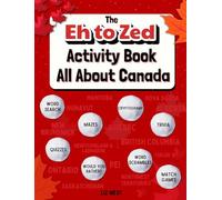 The Eh to Zed Activity Book All About Canada: Explore Canada's Culture, Nature, Wildlife, and Icons with Fun Puzzles, Quizzes, and Games for All Ages!