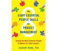 The Eight Essential People Skills for Project Management: Solving the Most Common People Problems for Team Leaders
