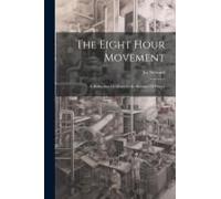 The Eight Hour Movement: A Reduction Of Hours Is An Increase Of Wages