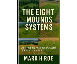 The Eight Mounds Systems: Exploring the Ancient Earthworks of Ross County, Ohio