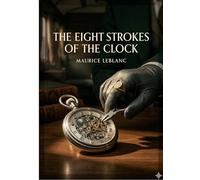 The Eight Strokes of the Clock: by Maurice Leblanc