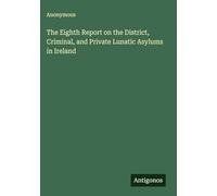 The Eighth Report on the District, Criminal, and Private Lunatic Asylums in Ireland