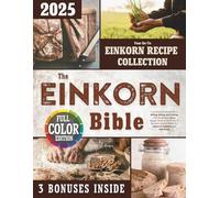 The Einkorn Bible: Your Essential Handbook to Milling, Baking, and Cooking with the World’s Oldest Wheat - Harness the Power of Nature’s Original Wheat for Improved Digestion and Well-Being