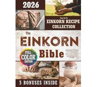 The Einkorn Bible: Your Essential Handbook to Milling, Baking, and Cooking with the World’s Oldest Wheat - Harness the Power of Nature’s Original Wheat for Improved Digestion and Well-Being