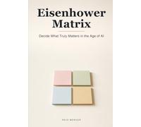 The Eisenhower Matrix: Decide What Truly Matters and Escape the Busywork - Clear Prioritizing for the Age of AI