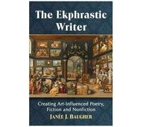 The Ekphrastic Writer : Creating Art-Influenced Poetry, Fiction And Nonfiction