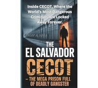 The El Salvador CECOT: The Mega Prison Full of Deadly Gangsters: Inside CECOT, Where the World’s Most Dangerous Criminals Are Locked Away Forever.