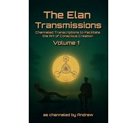 The Elan Transmissions - Volume One: Channeled Transcriptions to Facilitate the Art of Conscious Creation