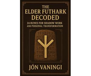 The Elder Futhark Decoded: 24 Runes for Shadow Work and Personal Transformation